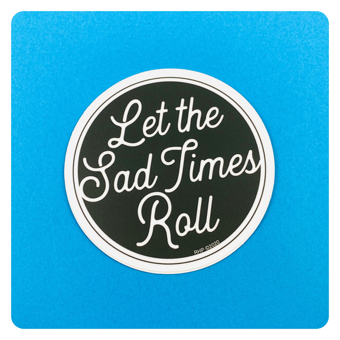 Let the Sad Times Roll Sticker